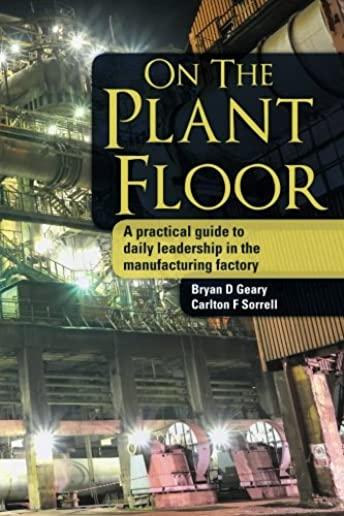 On The Plant Floor: A practical guide to daily leadership in the manufacturing factory