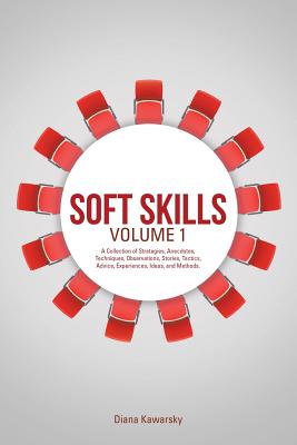 Soft Skills Volume 1: A Collection of Strategies, Anecdotes, Techniques, Observations, Stories, Tactics, Advice, Experiences, Ideas, and Met