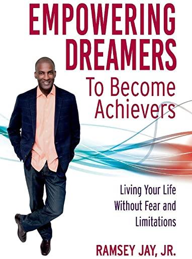 Empowering Dreamers to Become Achievers: Living Your Life Without Fear and Limitations