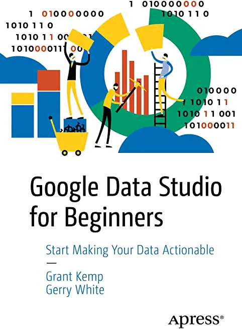 Google Data Studio for Beginners: Start Making Your Data Actionable