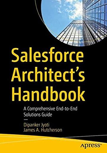 Salesforce Architect's Handbook: A Comprehensive End-To-End Solutions Guide