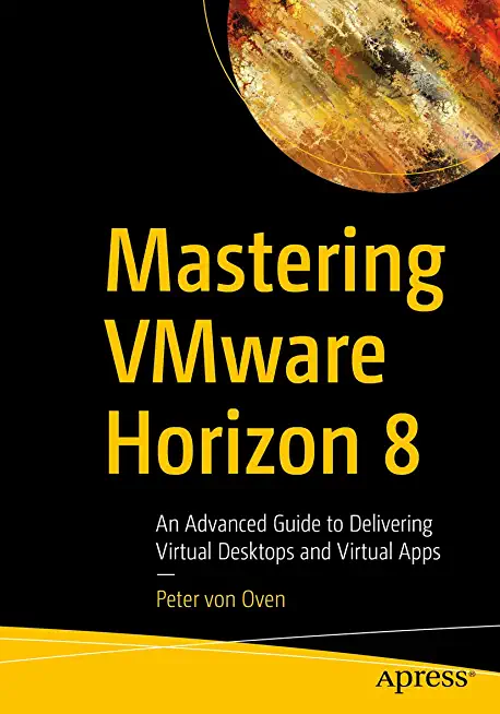 Delivering Virtual Desktops and Apps with Vmware Horizon 8: An Advanced Guide to Delivering Virtual Desktops and Virtual Apps