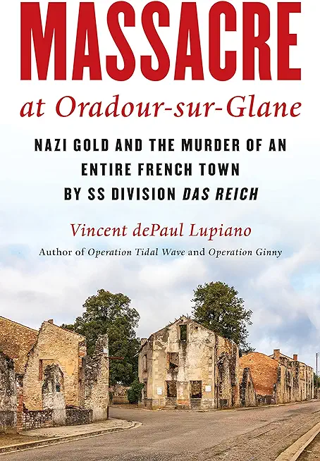 Massacre at Oradour-Sur-Glane: Nazi Gold and the Murder of an Entire French Town by SS Division Das Reich