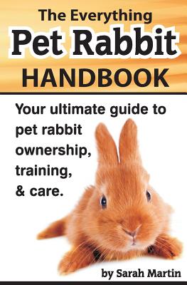 The Everything Pet Rabbit Handbook: Your Ultimate Guide to Pet Rabbit Ownership, Training, and Care