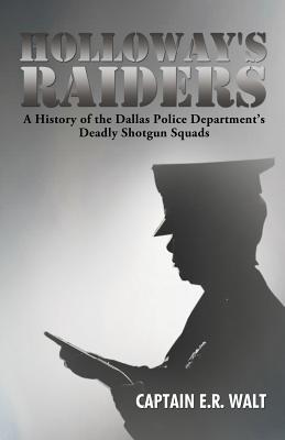 Holloway's Raiders: A History of the Dallas Police Department's Deadly Shotgun Squads