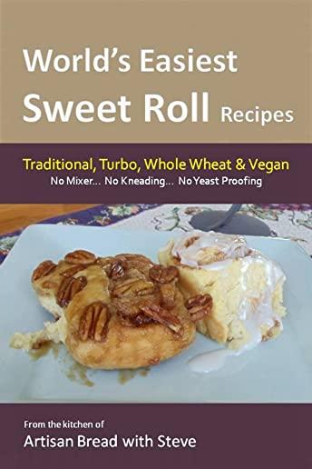 World's Easiest Sweet Roll Recipes (No Mixer... No-Kneading... No Yeast Proofing): From the Kitchen of Artisan Bread with Steve