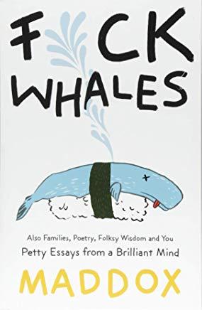 Fuck Whales: Also Families, Poetry, Folksy Wisdom and You: Pretty Essays from a Brilliant Mind