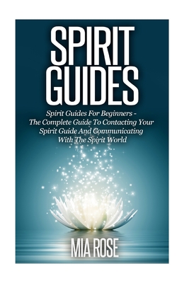 Spirit Guides: Spirit Guides For Beginners: The Complete Guide To Contacting Your Spirit Guide And Communicating With The Spirit Worl