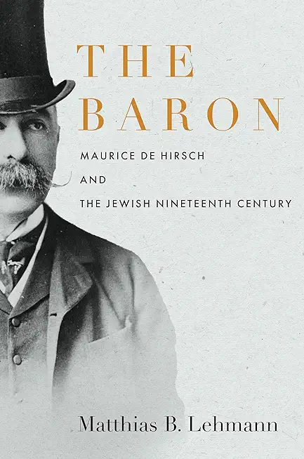 The Baron: Maurice de Hirsch and the Jewish Nineteenth Century