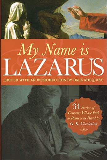 My Name Is Lazarus: 34 Stories of Converts Whose Path to Rome Was Paved by G. K. Chesterton