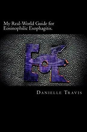 My Real-World Guide for Eosinophilic Esophagitis.: A guide to helping children, parents, and anyone else navigate through the thoughts and feelings as