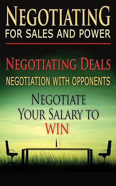 Negotiating for Sales and Power: Negotiating Deals, Negotiation with Opponents, Negotiate Your Salary to Win