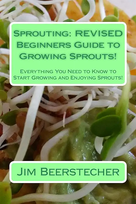 Sprouting: The Beginners Guide to Growing Sprouts!: Everything You Need to Know to Start Growing and Enjoying Sprouts!