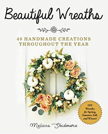 Beautiful Wreaths: 40 Handmade Creations Throughout the Year