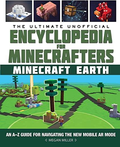 The Ultimate Unofficial Encyclopedia for Minecrafters: Earth: An A-Z Guide for Navigating the New Mobile AR Mode