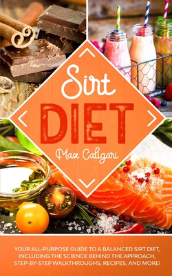 Sirt Diet: Your All-Purpose Guide to a Balanced Sirt Diet, Including the Science Behind the Approach, Step-By-Step Walkthroughs,