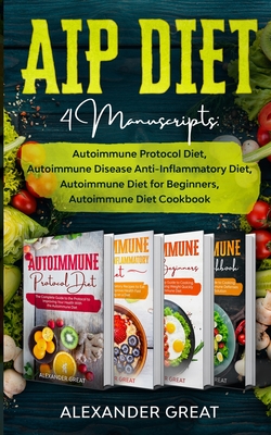 AIP Diet: 4 Manuscripts: Autoimmune Protocol Diet, Autoimmune Disease Anti-Inflammatory Diet, Autoimmune Diet for Beginners, Aut