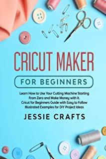 Cricut Maker for Beginners: Learn How to Use Your Cutting Machine Starting From Zero and Make Money with it. Cricut for Beginners Guide with Easy