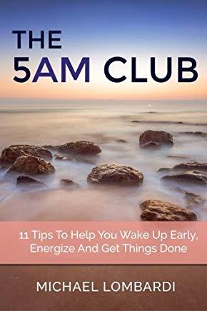 The 5 AM Club: 11 Tips To Help You Wake Up Early, Energize And Get Things Done