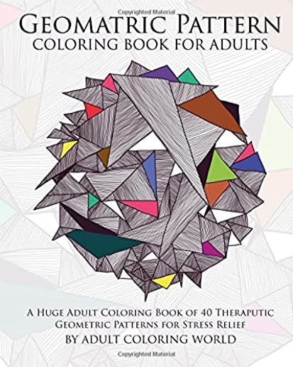 Geometric Pattern Coloring Book for Adults: A Huge Adult Coloring Book of 40 Theraputic Geometric Patterns for Stress Relief