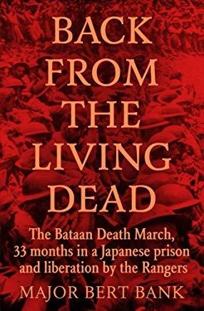 Back from the Living Dead: The Bataan Death March, 33 months in a Japanese prison and liberation by the Rangers