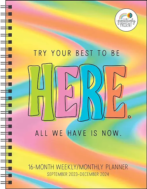 Positively Present 16-Month 2023-2024 Weekly/Monthly Planner Calendar: Try Your Best to Be Here. All We Have Is Now.