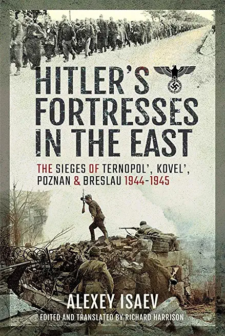 Hitler's Fortresses in the East: The Sieges of Ternopol', Kovel', Poznan and Breslau, 1944-1945
