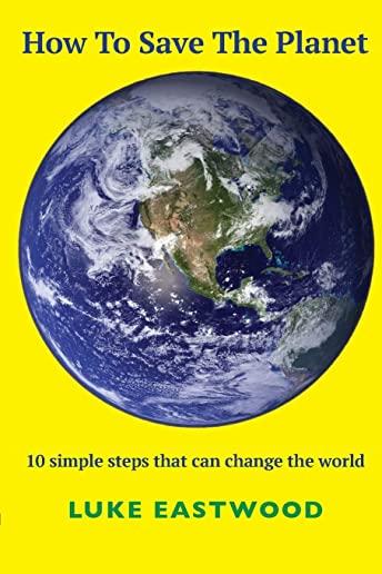 How To Save The Planet: 10 simple steps that can change the world