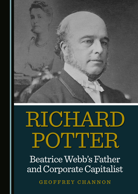 Richard Potter, Beatrice WebbÃ¢ (Tm)S Father and Corporate Capitalist