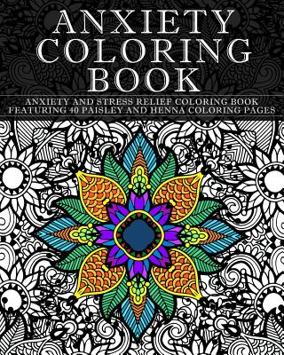 Anxiety Coloring Book: Anxiety and Stress Relief Coloring Book Featuring 40 Paisley and Henna Pattern Coloring Pages