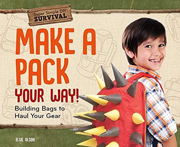 Make a Pack Your Way!: Building Bags to Haul Your Gear