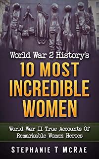 World War 2 History's 10 Most Incredible Women: World War II True Accounts Of Remarkable Women Heroes