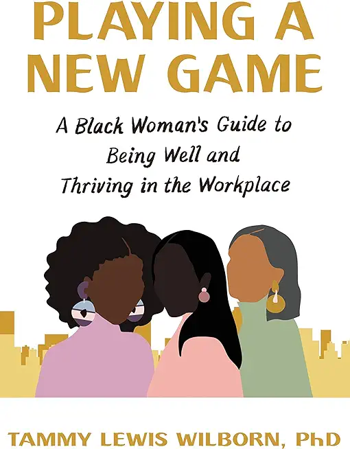 Playing a New Game: A Black Woman's Guide to Being Well and Thriving in the Workplace