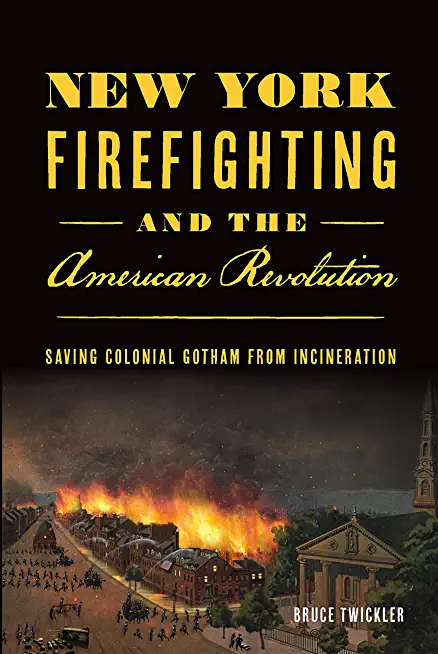 New York Firefighting & the American Revolution: Saving Colonial Gotham from Incineration
