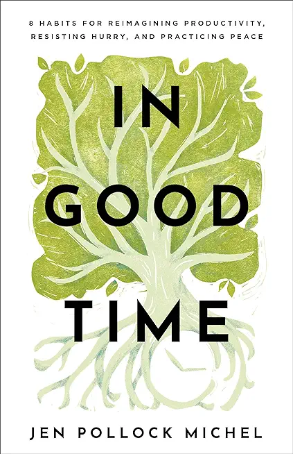 In Good Time: 8 Habits for Reimagining Productivity, Resisting Hurry, and Practicing Peace