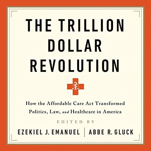 The Trillion Dollar Revolution: How the Affordable Care ACT Transformed Politics, Law, and Health Care in America