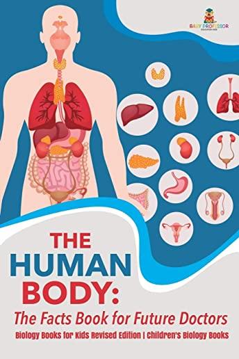 The Human Body: The Facts Book for Future Doctors - Biology Books for Kids Revised Edition - Children's Biology Books