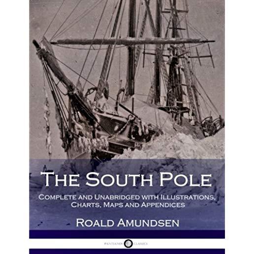 The South Pole: Complete and Unabridged with Illustrations, Charts, Maps and Appendices