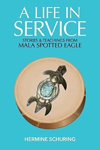A Life in Service: Stories & Teachings from Mala Spotted Eagle