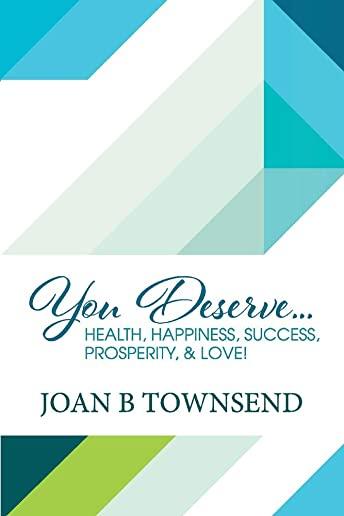 You Deserve...: Health, Happiness, Success, Prosperity, & Love!