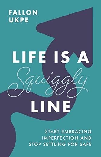 Life Is a Squiggly Line: Start Embracing Imperfection and Stop Settling for Safe