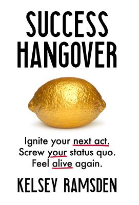 Success Hangover: Ignite your next act. Screw your status quo. Feel alive again.