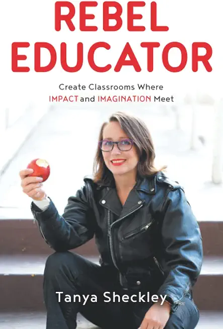 Rebel Educator: Create Classrooms Where Impact and Imagination Meet