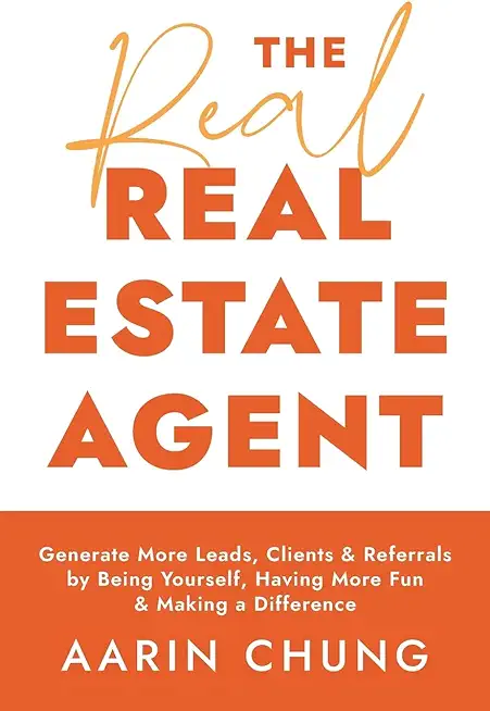 The Real Real Estate Agent: Generate More Leads, Clients, and Referrals by Being Yourself, Having More Fun, and Making a Difference