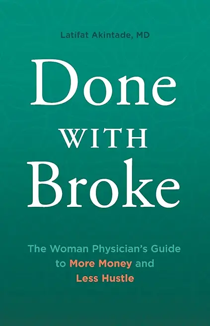 Done With Broke: The Woman Physician's Guide to More Money and Less Hustle
