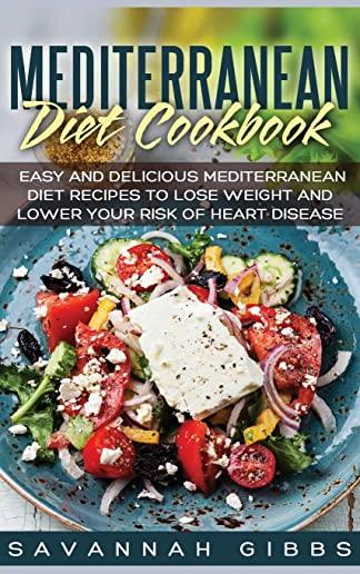 Mediterranean Diet Cookbook: Easy and Delicious Mediterranean Diet Recipes to Lose Weight and Lower Your Risk of Heart Disease