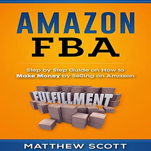 Amazon Fba: Step by Step Guide on How to Make Money by Selling on Amazon