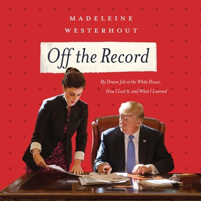 Off the Record Lib/E: My Dream Job at the White House, How I Lost It, and What I Learned