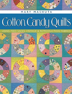 Cotton Candy Quilts: Using Feed Sacks, Vintage & Reproduction Fabrics