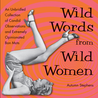 Wild Words from Wild Women: An Unbridled Collection of Candid Observations and Extremely Opinionated Bon Mots (Best Friend Gift, Fans of Great Quo
